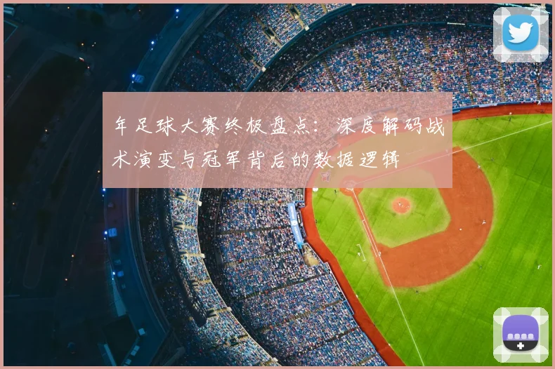 年足球大赛终极盘点：深度解码战术演变与冠军背后的数据逻辑
