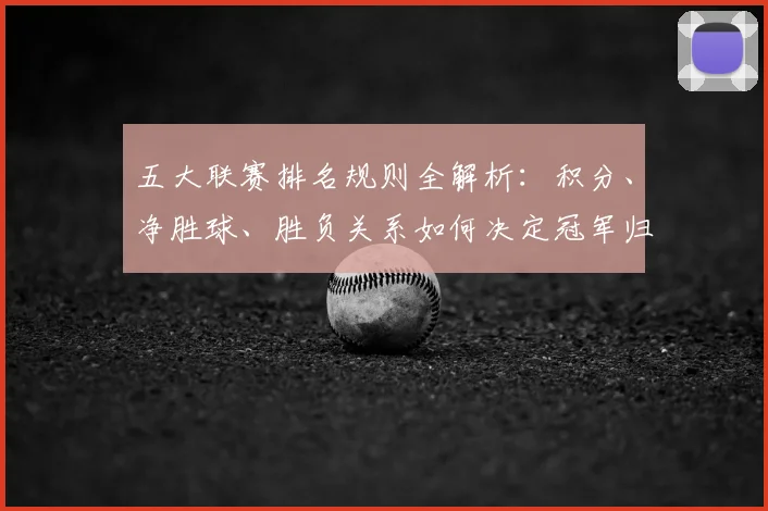五大联赛排名规则全解析：积分、净胜球、胜负关系如何决定冠军归属？