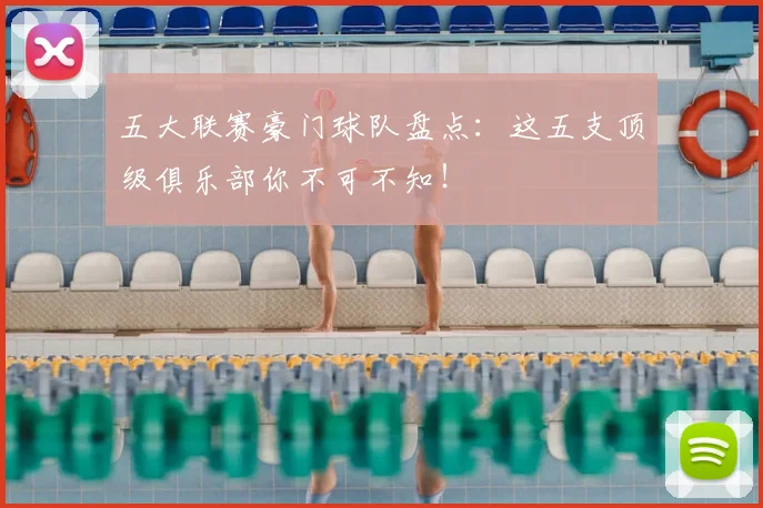 五大联赛豪门球队盘点:这五支顶级俱乐部你不可不知!