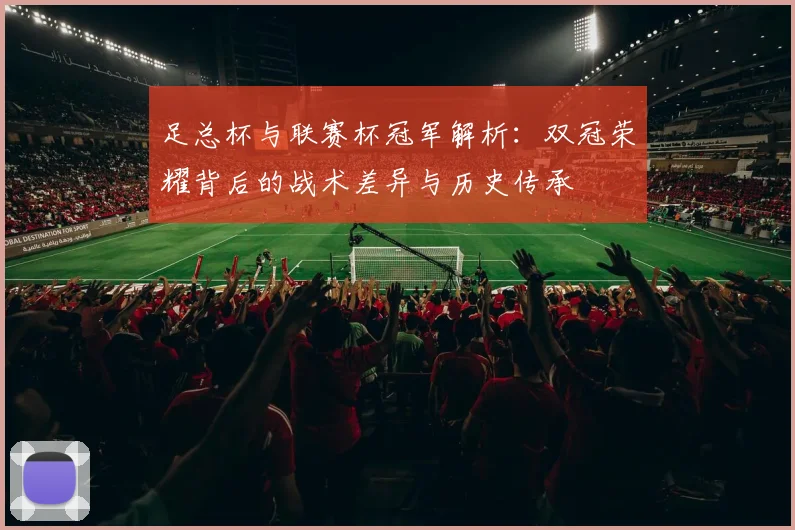 足总杯与联赛杯冠军解析：双冠荣耀背后的战术差异与历史传承