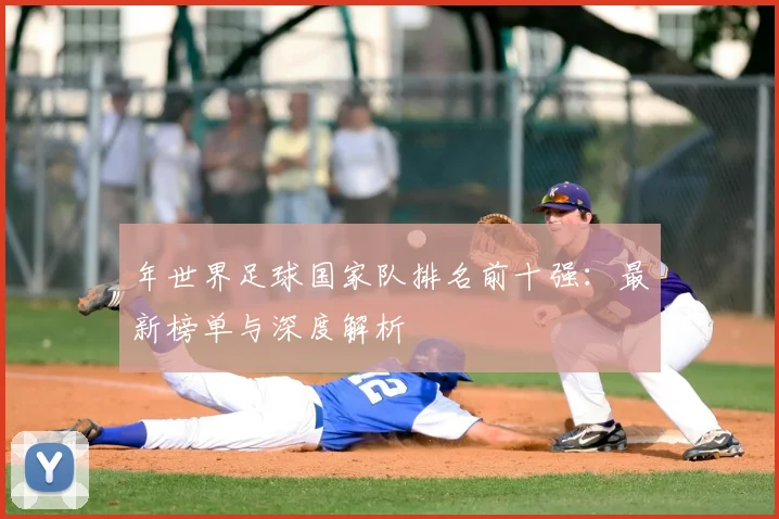 年世界足球国家队排名前十强:最新榜单与深度解析
