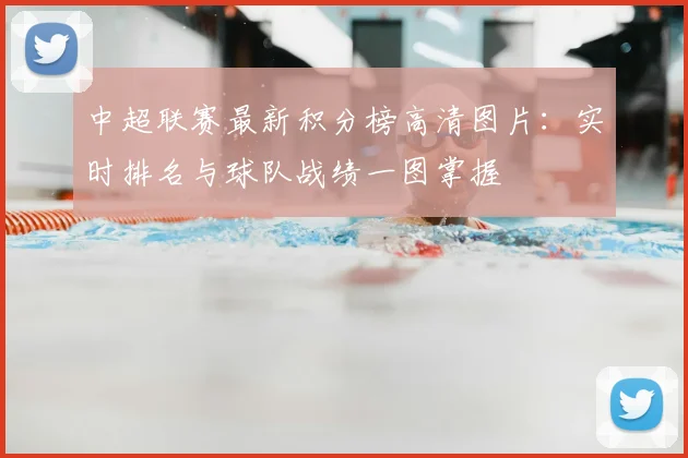 中超联赛最新积分榜高清图片：实时排名与球队战绩一图掌握