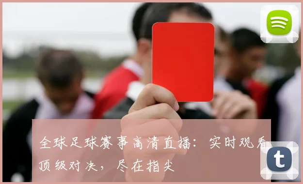 全球足球赛事高清直播：实时观看顶级对决，尽在指尖