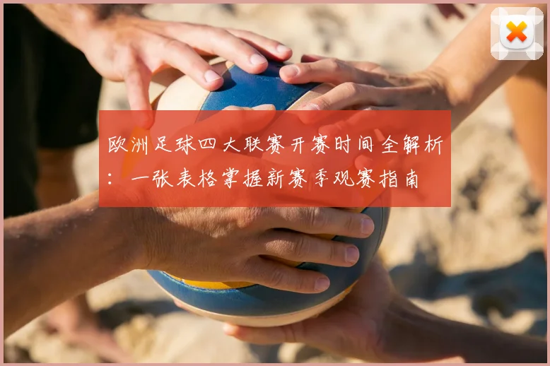 欧洲足球四大联赛开赛时间全解析：一张表格掌握新赛季观赛指南