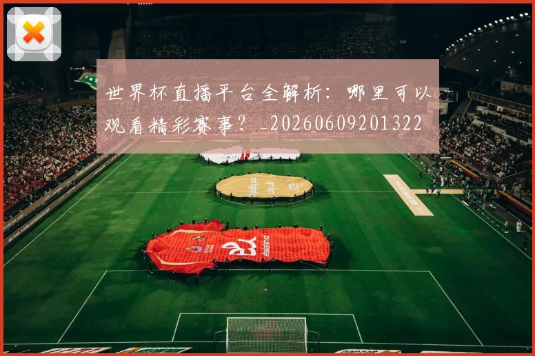 世界杯直播平台全解析:哪里可以观看精彩赛事?_20260609201322