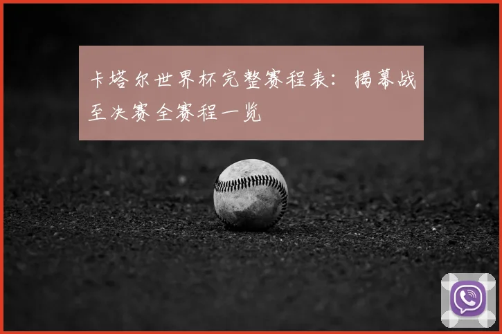 卡塔尔世界杯完整赛程表：揭幕战至决赛全赛程一览