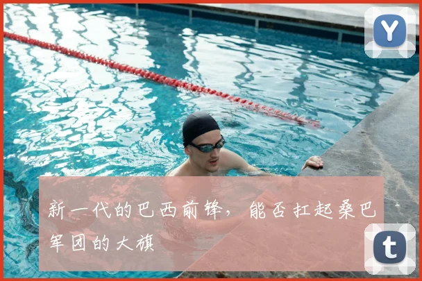 新一代的巴西前锋,能否扛起桑巴军团的大旗