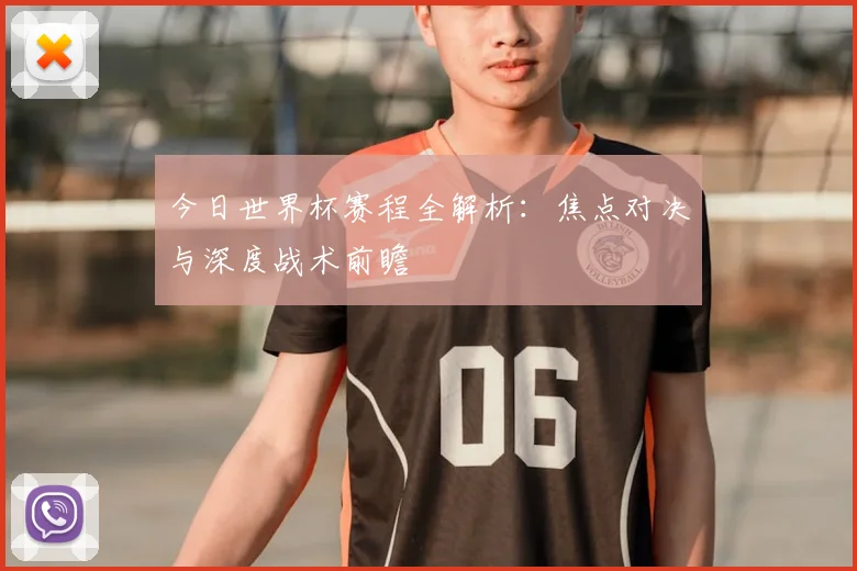 今日世界杯赛程全解析:焦点对决与深度战术前瞻