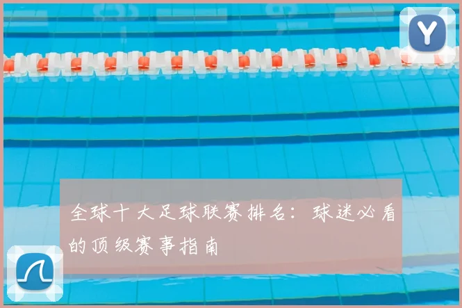 全球十大足球联赛排名:球迷必看的顶级赛事指南
